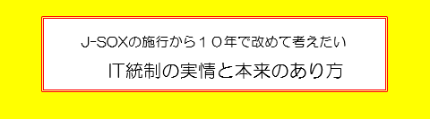 J-SOXの施行から１０年で改めて考えたいIT統制の実情と本来のあり方