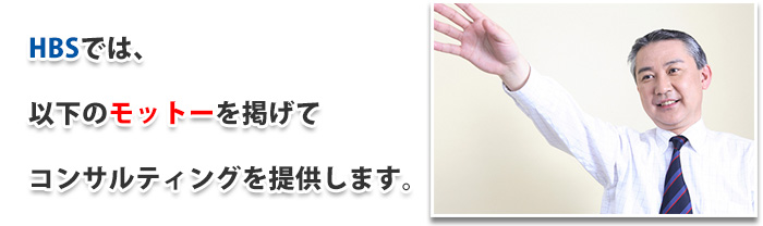 HBSでは、以下のモットーを掲げてコンサルティングを提供します。